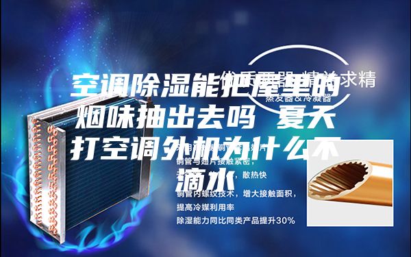 空调除湿能把屋里的烟味抽出去吗 夏天打空调外机为什么不滴水