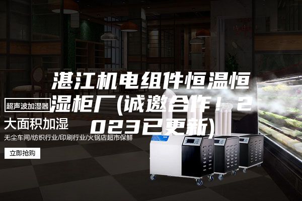 湛江机电组件恒温恒湿柜厂(诚邀合作!2023已更新)