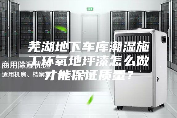 芜湖地下车库潮湿施工环氧地坪漆怎么做才能保证质量？