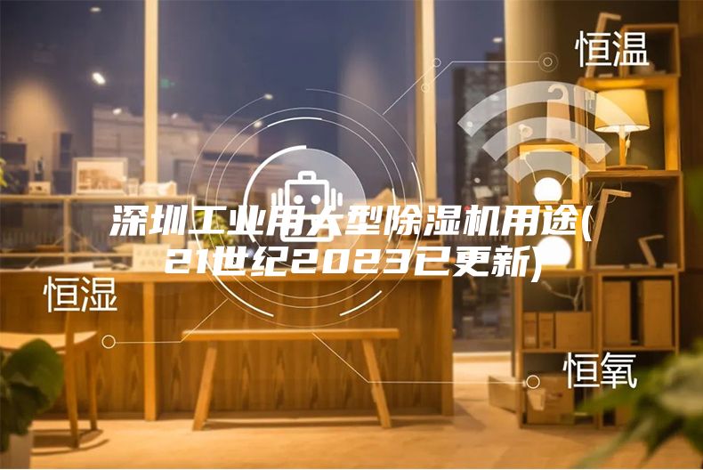 深圳工业用大型除湿机用途(21世纪2023已更新)