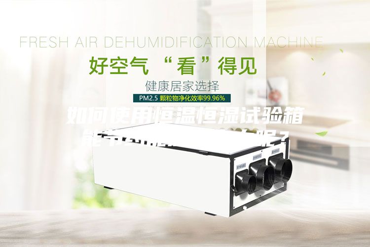 如何使用恒温恒湿试验箱能节约能源和电力呢？
