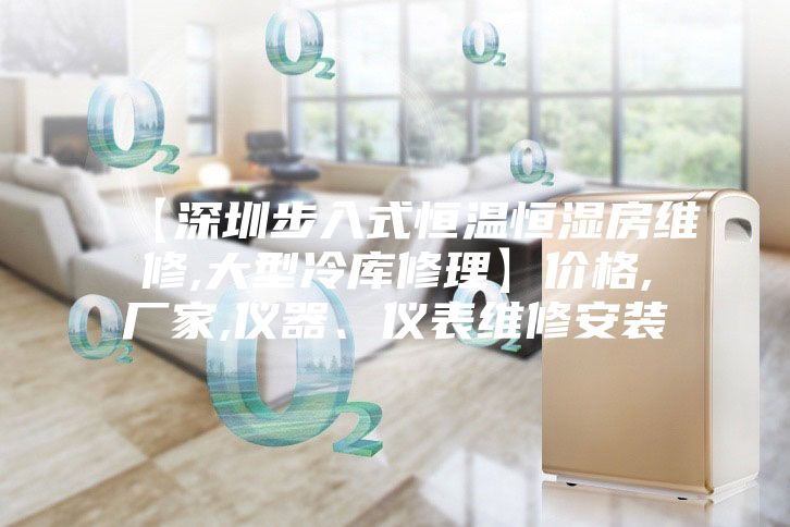 【深圳步入式恒温恒湿房维修,大型冷库修理】价格,厂家,仪器、仪表维修安装