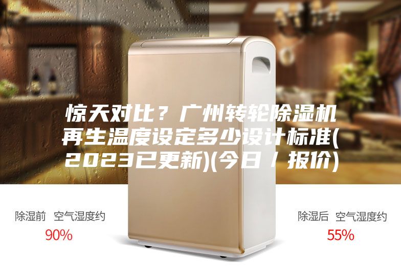 惊天对比？广州转轮除湿机再生温度设定多少设计标准(2023已更新)(今日／报价)