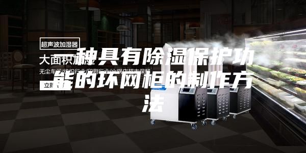 一种具有除湿保护功能的环网柜的制作方法