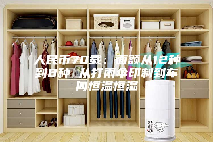 人民币70载：面额从12种到8种 从打雨伞印制到车间恒温恒湿
