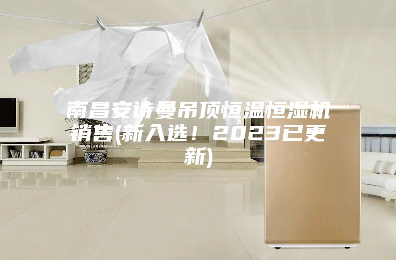 南昌安诗曼吊顶恒温恒湿机销售(新入选！2023已更新)