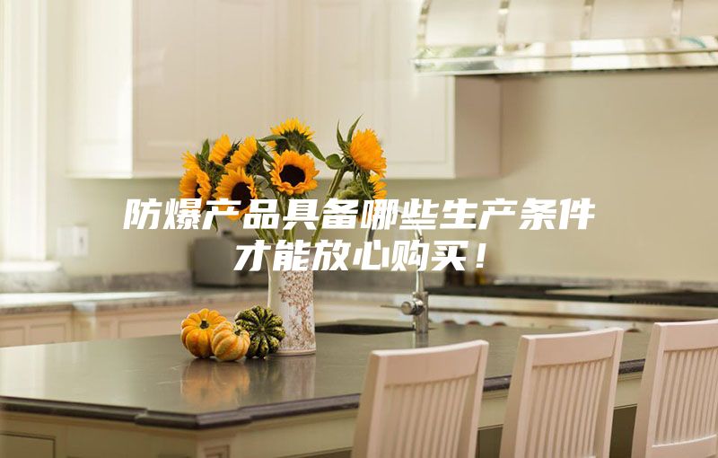 防爆产品具备哪些生产条件才能放心购买！