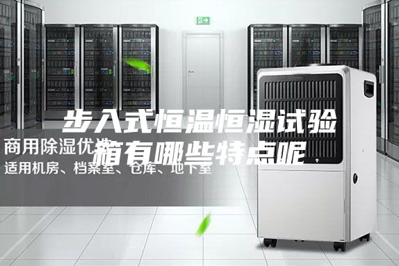 步入式恒温恒湿试验箱有哪些特点呢
