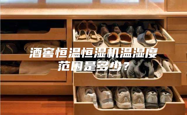 酒窖恒温恒湿机温湿度范围是多少?