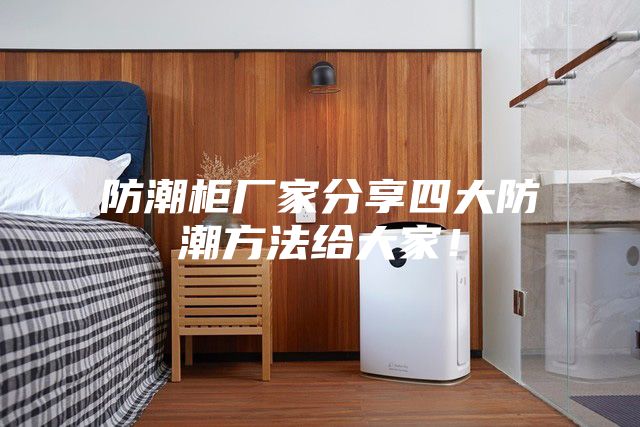 防潮柜厂家分享四大防潮方法给大家！
