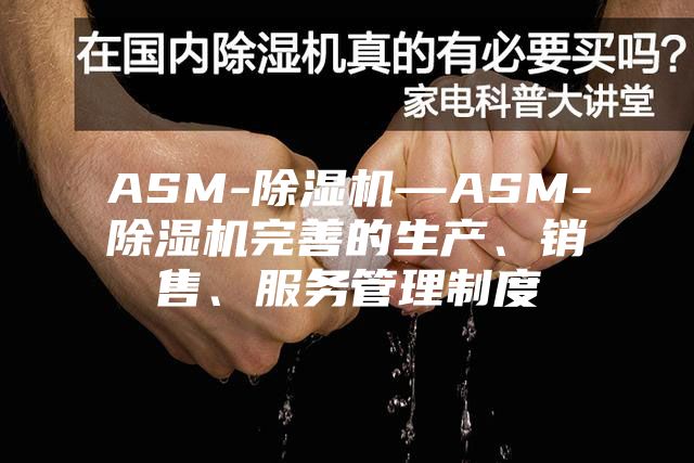 ASM-除湿机—ASM-除湿机完善的生产、销售、服务管理制度