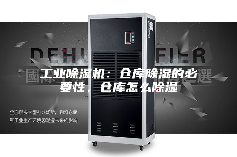 工业除湿机：仓库除湿的必要性，仓库怎么除湿