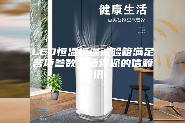 LED恒温恒湿试验箱满足各项参数,值得您的信赖快讯