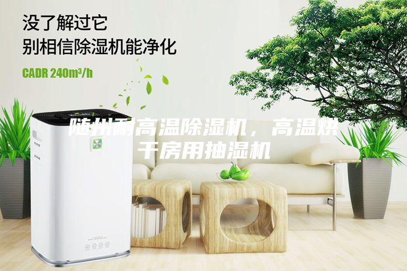 随州耐高温除湿机，高温烘干房用抽湿机