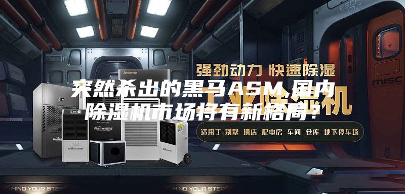 突然杀出的黑马ASM,国内除湿机市场将有新格局？