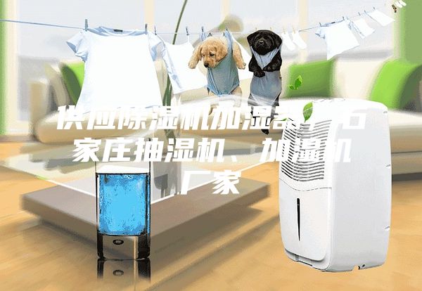 供应除湿机加湿器，石家庄抽湿机、加湿机厂家