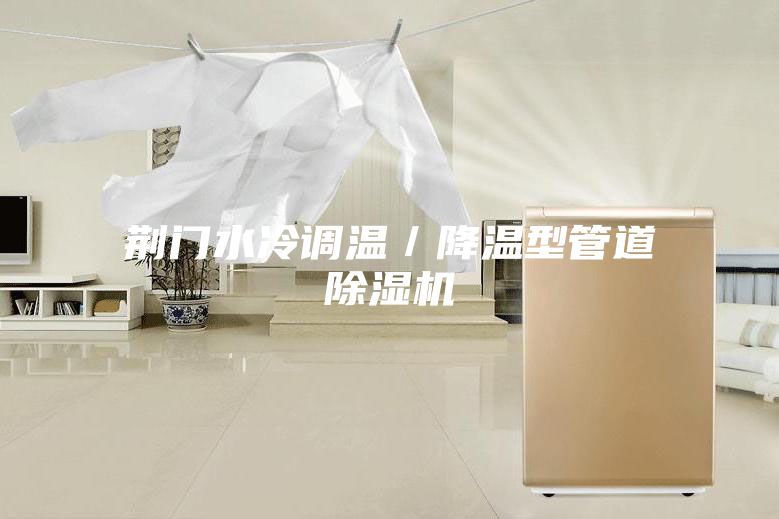 荆门水冷调温／降温型管道除湿机