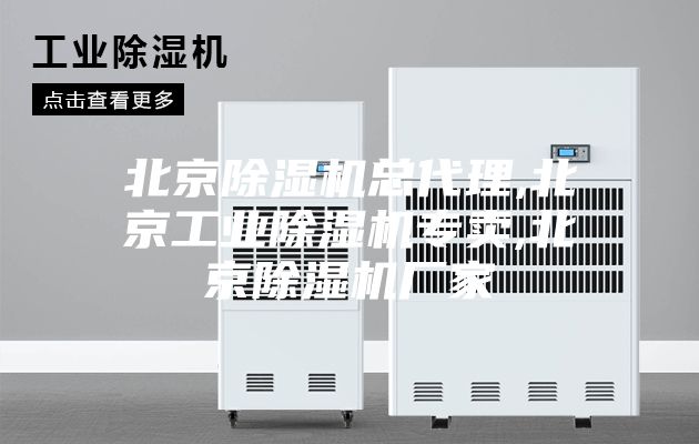 北京除湿机总代理,北京工业除湿机专卖,北京除湿机厂家