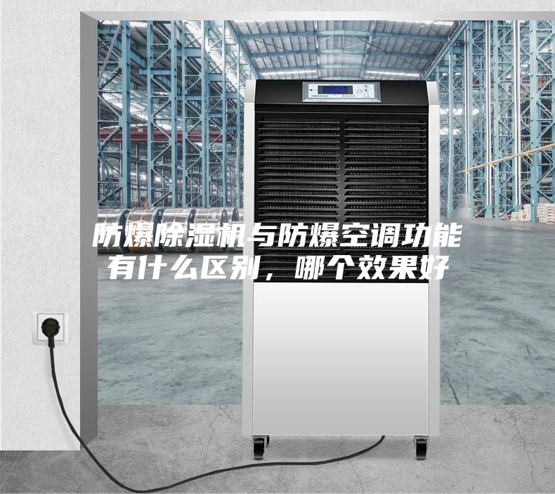 防爆除湿机与防爆空调功能有什么区别,哪个效果好