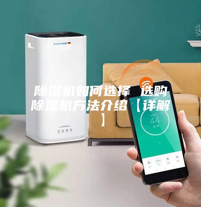 除湿机如何选择 选购除湿机方法介绍【详解】