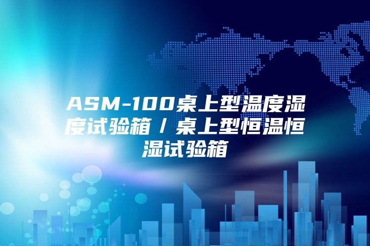 ASM-100桌上型温度湿度试验箱/桌上型恒温恒湿试验箱