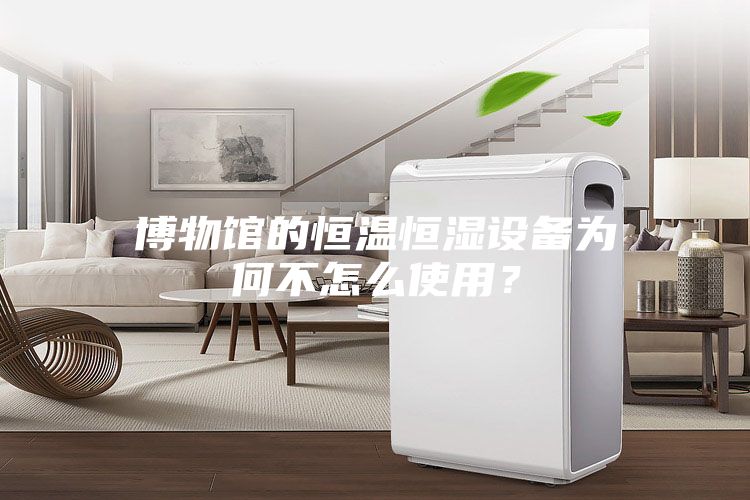 博物馆的恒温恒湿设备为何不怎么使用？