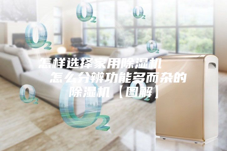 怎样选择家用除湿机    怎么分辨功能多而杂的除湿机【图解】