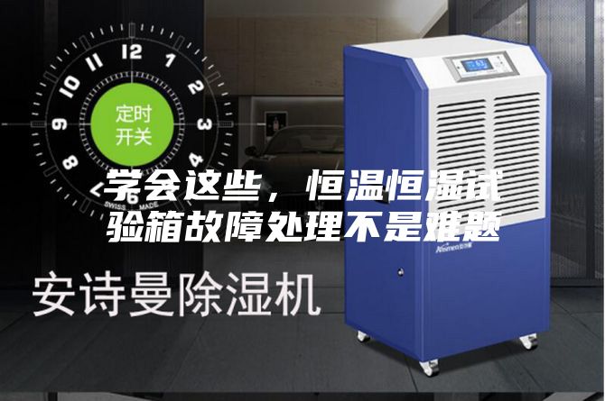 学会这些，恒温恒湿试验箱故障处理不是难题
