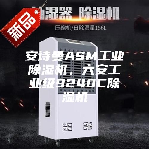 安诗曼ASM工业除湿机，六安工业级9240C除湿机