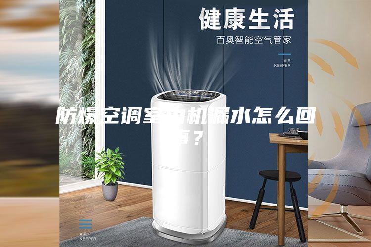 防爆空调室内机漏水怎么回事？