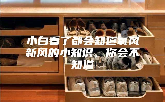 小白看了都会知道氧风新风的小知识，你会不知道