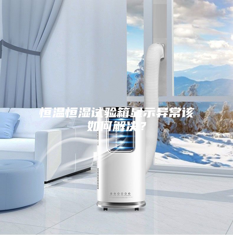 恒温恒湿试验箱显示异常该如何解决?