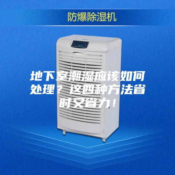 地下室潮湿应该如何处理？这四种方法省时又省力！