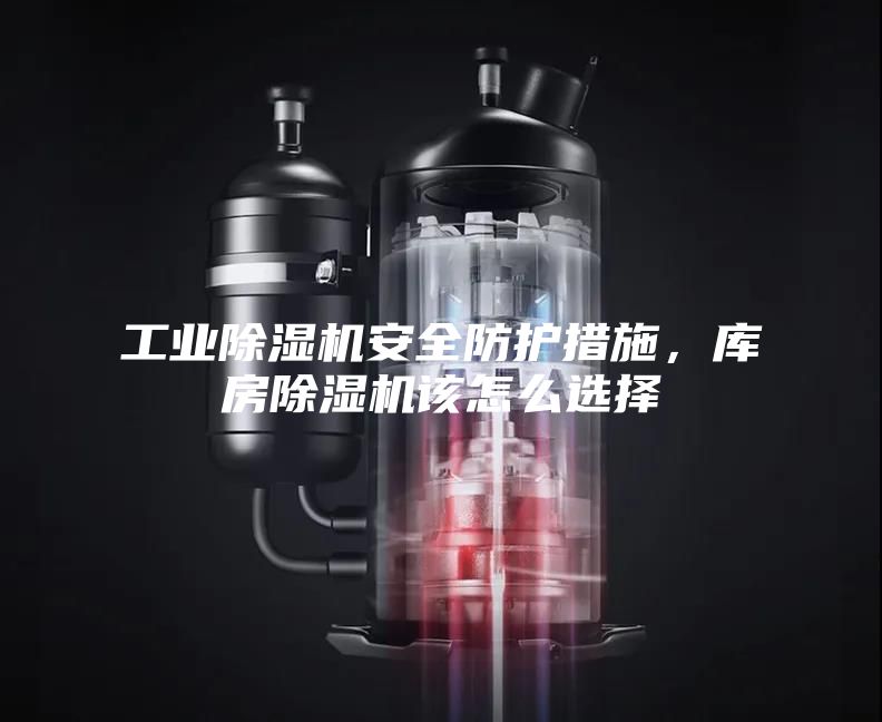 工业除湿机安全防护措施，库房除湿机该怎么选择