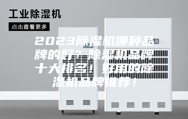 2023除湿机哪种品牌的好?除湿机品牌十大排名!好用的除湿机品牌推荐!