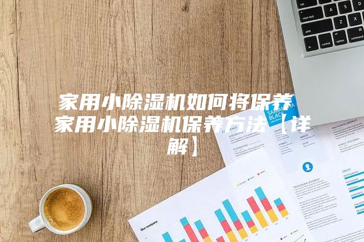 家用小除湿机如何将保养 家用小除湿机保养方法【详解】