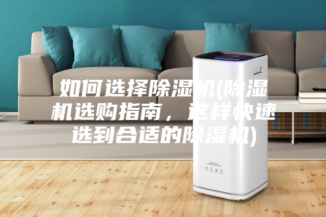 如何选择除湿机(除湿机选购指南，这样快速选到合适的除湿机)