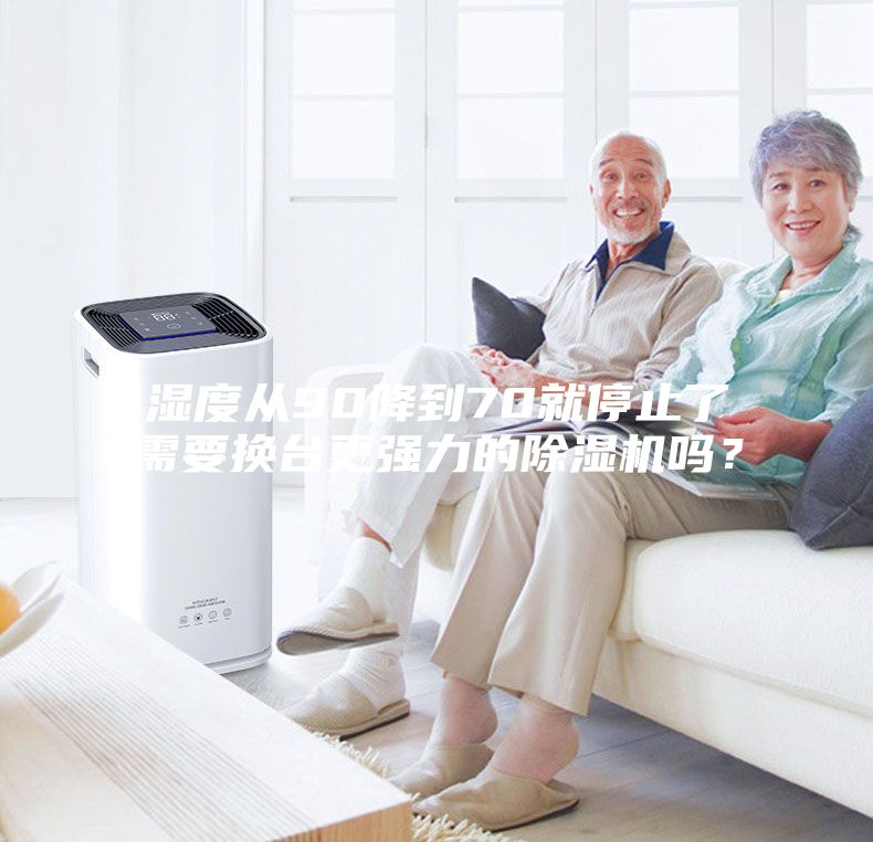 湿度从90降到70就停止了需要换台更强力的除湿机吗？