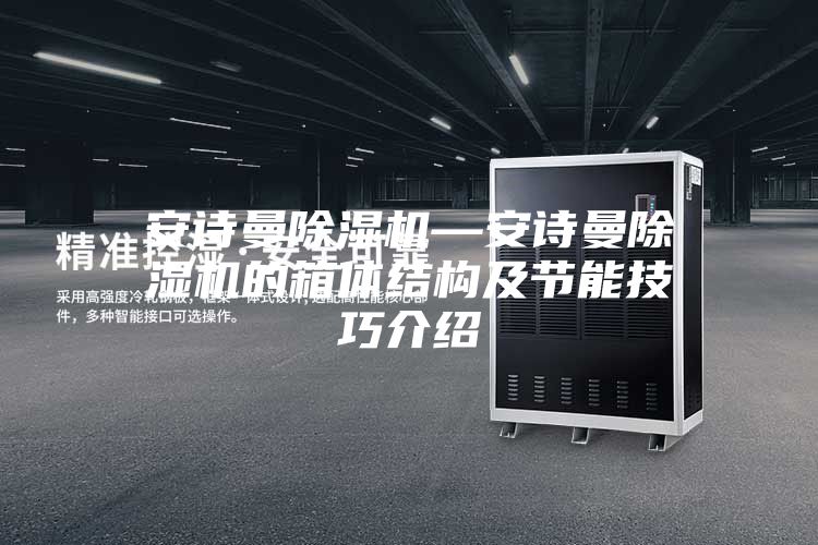 安诗曼除湿机—安诗曼除湿机的箱体结构及节能技巧介绍