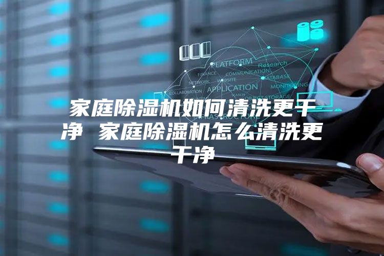 家庭除湿机如何清洗更干净 家庭除湿机怎么清洗更干净
