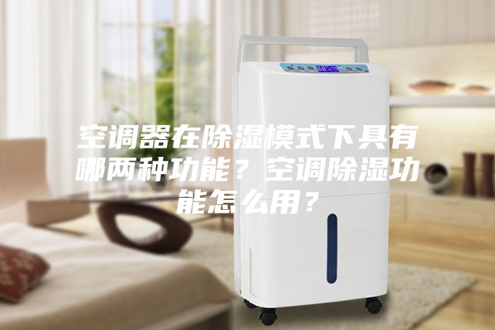 空调器在除湿模式下具有哪两种功能？空调除湿功能怎么用？