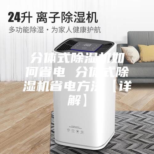 分体式除湿机如何省电 分体式除湿机省电方法【详解】