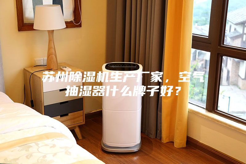 苏州除湿机生产厂家，空气抽湿器什么牌子好？