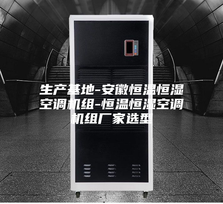 生产基地-安徽恒温恒湿空调机组-恒温恒湿空调机组厂家选型