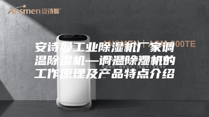安诗曼工业除湿机厂家调温除湿机—调温除湿机的工作原理及产品特点介绍