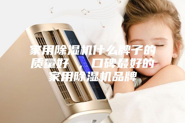 家用除湿机什么牌子的质量好 ，口碑最好的家用除湿机品牌