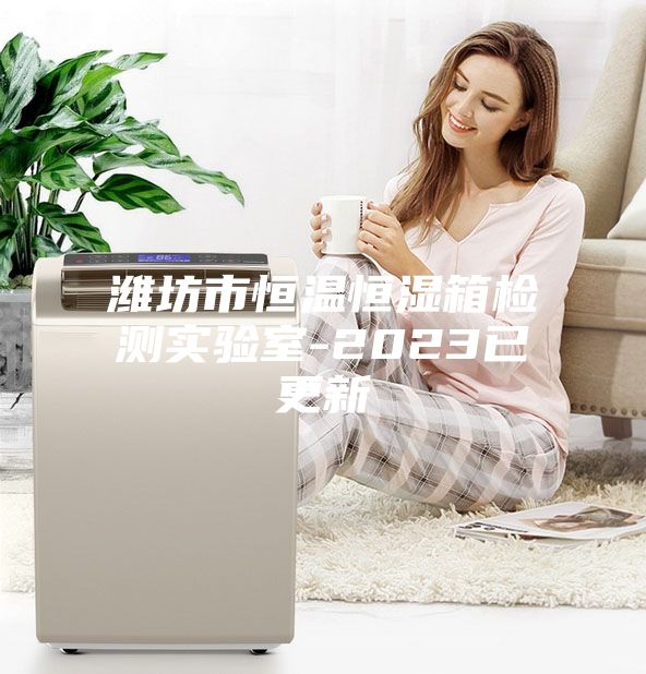 潍坊市恒温恒湿箱检测实验室-2023已更新