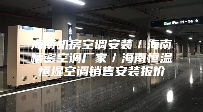 海南机房空调安装/海南精密空调厂家/海南恒温恒湿空调销售安装报价