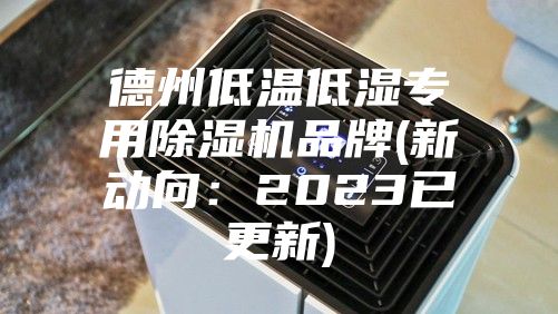 德州低温低湿专用除湿机品牌(新动向：2023已更新)