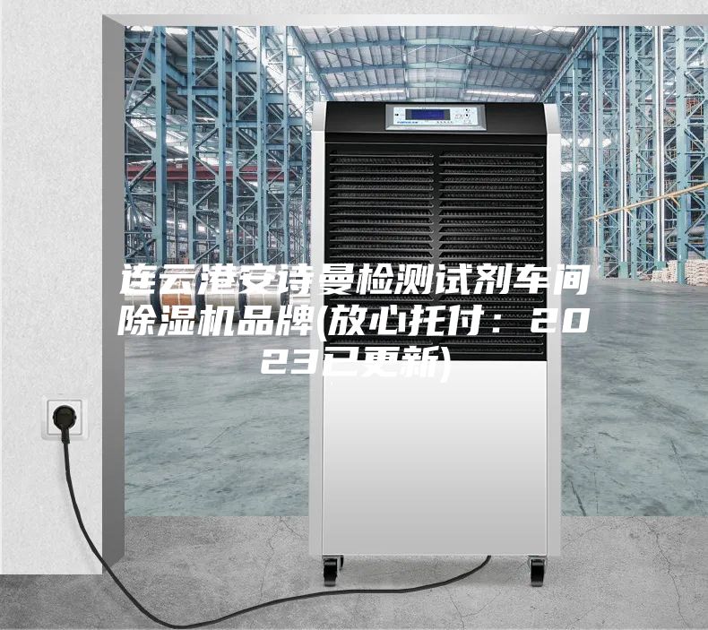 连云港安诗曼检测试剂车间除湿机品牌(放心托付：2023已更新)